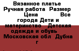 Вязанное платье. Ручная работа. Размер 116-122 › Цена ­ 4 800 - Все города Дети и материнство » Детская одежда и обувь   . Московская обл.,Дубна г.